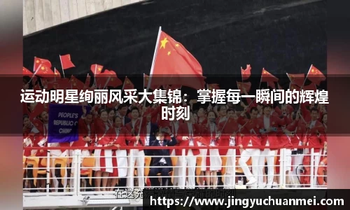 运动明星绚丽风采大集锦:掌握每一瞬间的辉煌时刻