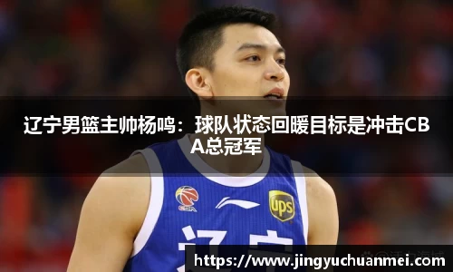 辽宁男篮主帅杨鸣：球队状态回暖目标是冲击CBA总冠军