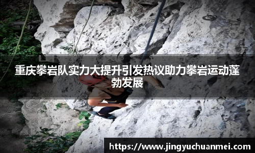 重庆攀岩队实力大提升引发热议助力攀岩运动蓬勃发展