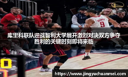 库里科联队迎战智利大学展开激烈对决双方争夺胜利的关键时刻即将来临