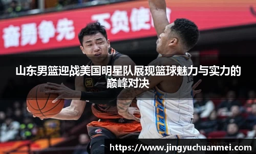 山东男篮迎战美国明星队展现篮球魅力与实力的巅峰对决