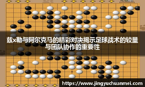 兹x勒与阿尔克马的精彩对决揭示足球战术的较量与团队协作的重要性
